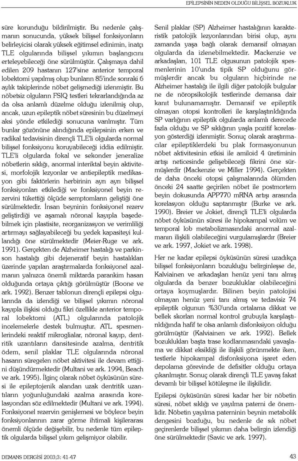 Çalýþmaya dahil edilen 209 hastanýn 127'sine anterior temporal lobektomi yapýlmýþ olup bunlarýn 85'inde sonraki 6 aylýk takiplerinde nöbet geliþmediði izlenmiþtir.