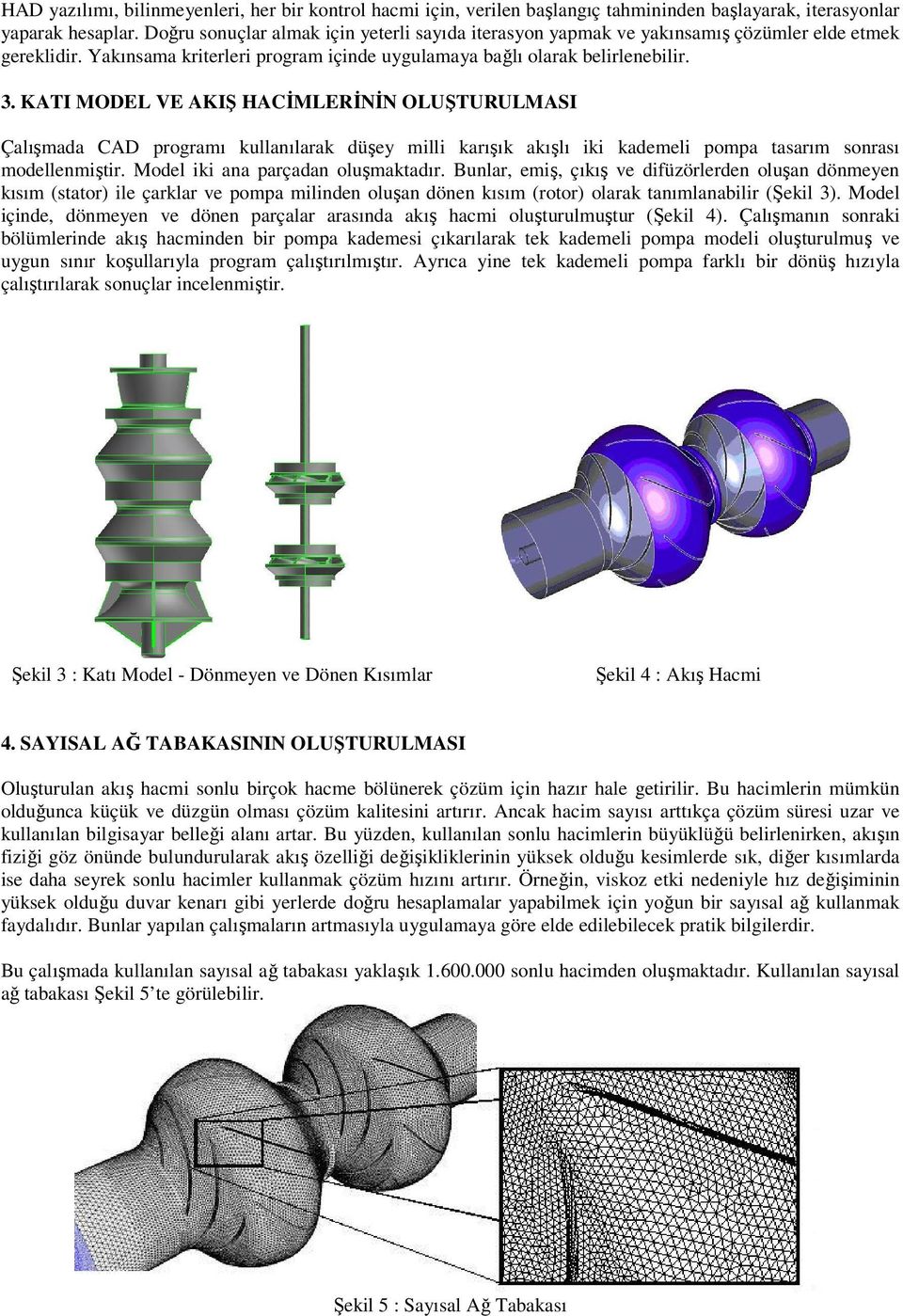 KATI MODEL VE AKIŞ HACĐMLERĐNĐN OLUŞTURULMASI Çalışmada CAD programı kullanılarak düşey milli karışık akışlı iki kademeli pompa tasarım sonrası modellenmiştir. Model iki ana parçadan oluşmaktadır.