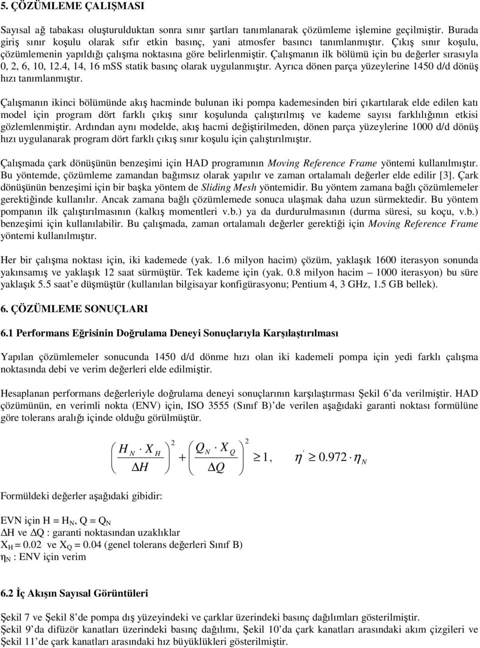 Çalışmanın ilk bölümü için bu değerler sırasıyla 0, 2, 6, 10, 12.4, 14, 16 mss statik basınç olarak uygulanmıştır. Ayrıca dönen parça yüzeylerine 1450 d/d dönüş hızı tanımlanmıştır.