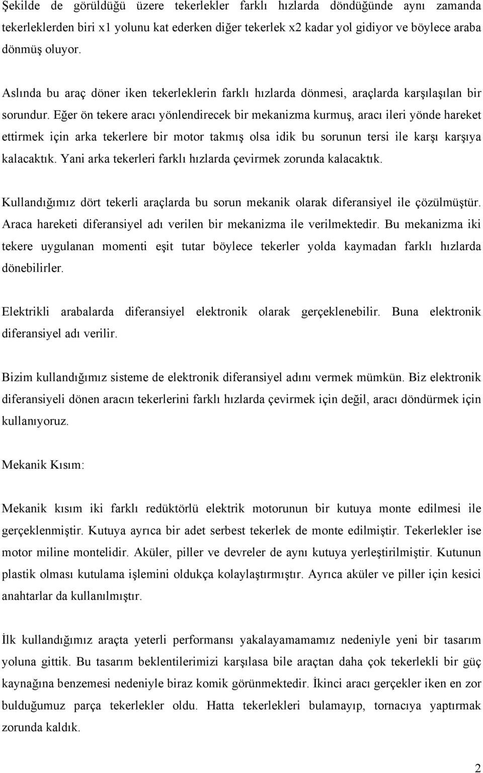 Eğer ön tekere aracı yönlendirecek bir mekanizma kurmuş, aracı ileri yönde hareket ettirmek için arka tekerlere bir motor takmış olsa idik bu sorunun tersi ile karşı karşıya kalacaktık.