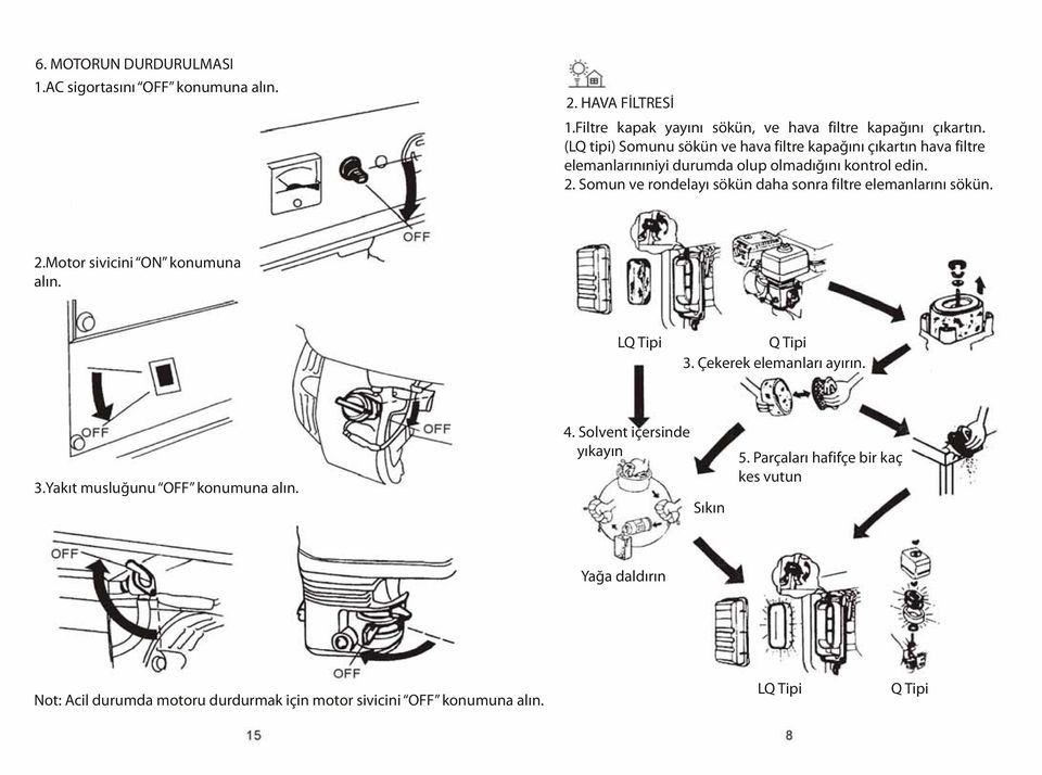 Somun ve rondelayý sökün daha sonra filtre elemanlarýný sökün. 2.Motor sivicini ON konumuna alýn. LQ Tipi Q Tipi 3. Çekerek elemanlarý ayýrýn. 3.Yakýt musluðunu OFF konumuna alýn.