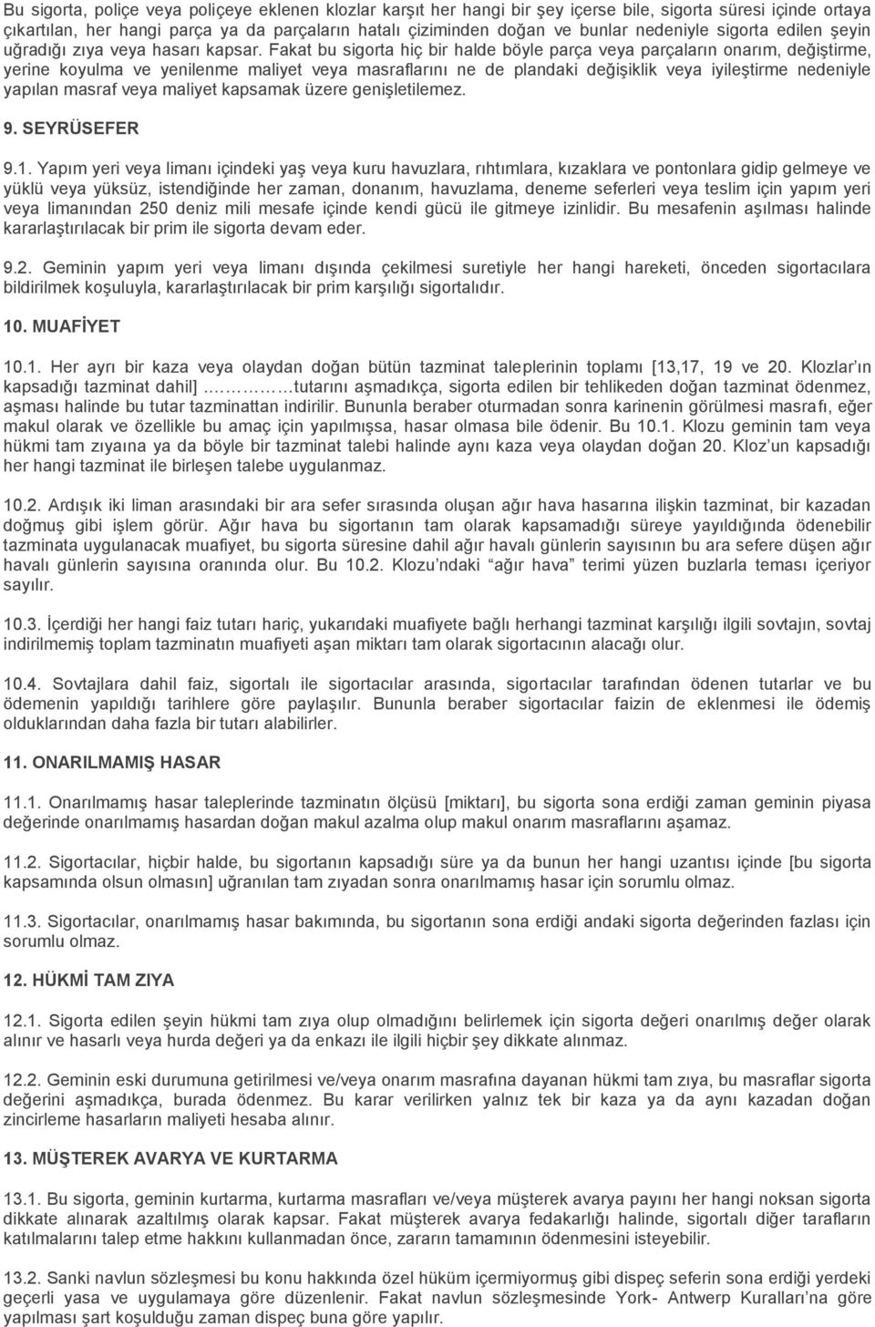 Fakat bu sigorta hiç bir halde böyle parça veya parçaların onarım, değiştirme, yerine koyulma ve yenilenme maliyet veya masraflarını ne de plandaki değişiklik veya iyileştirme nedeniyle yapılan