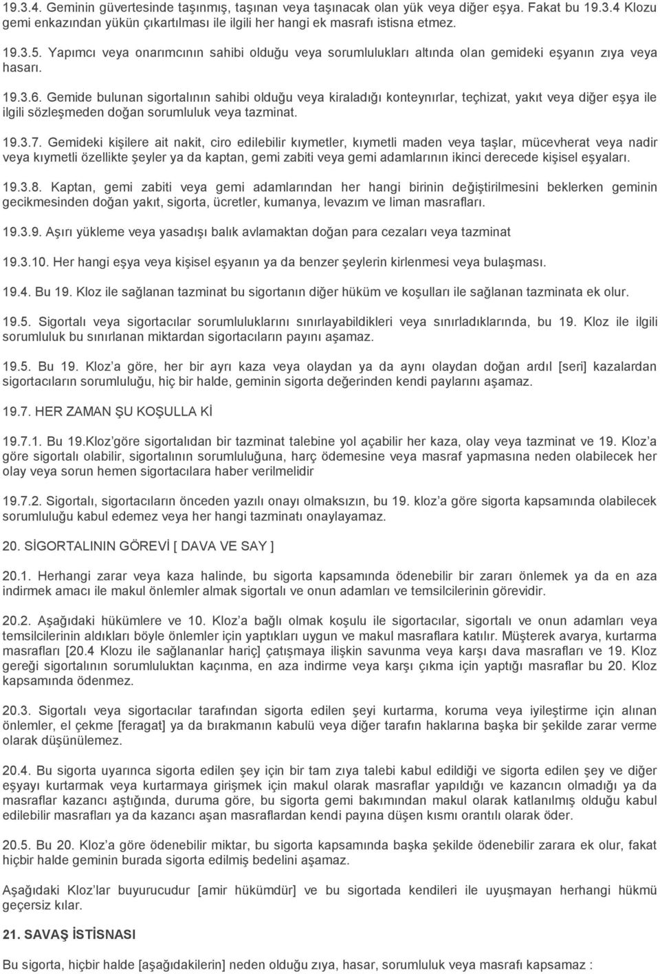 Gemide bulunan sigortalının sahibi olduğu veya kiraladığı konteynırlar, teçhizat, yakıt veya diğer eşya ile ilgili sözleşmeden doğan sorumluluk veya tazminat. 19.3.7.