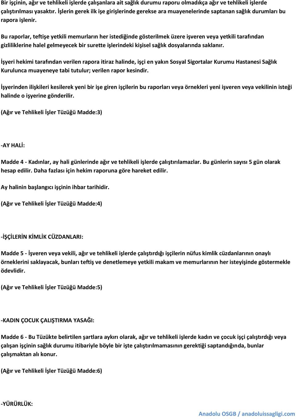 Bu raporlar, teftişe yetkili memurların her istediğinde gösterilmek üzere işveren veya yetkili tarafından gizliliklerine halel gelmeyecek bir surette işlerindeki kişisel sağlık dosyalarında saklanır.