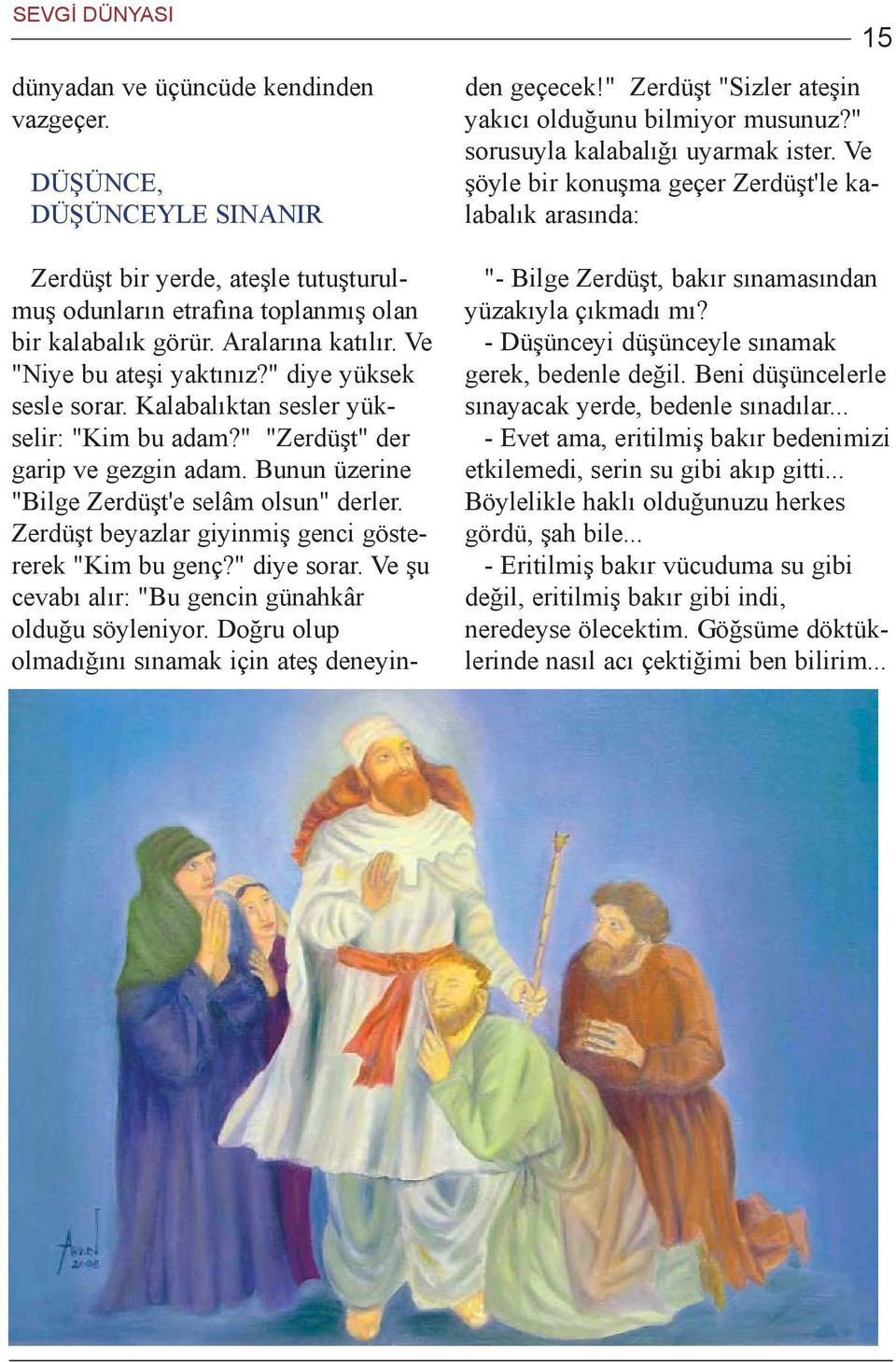 Zerdüþt beyazlar giyinmiþ genci göstererek "Kim bu genç?" diye sorar. Ve þu cevabý alýr: "Bu gencin günahkâr olduðu söyleniyor. Doðru olup olmadýðýný sýnamak için ateþ deneyinden geçecek!