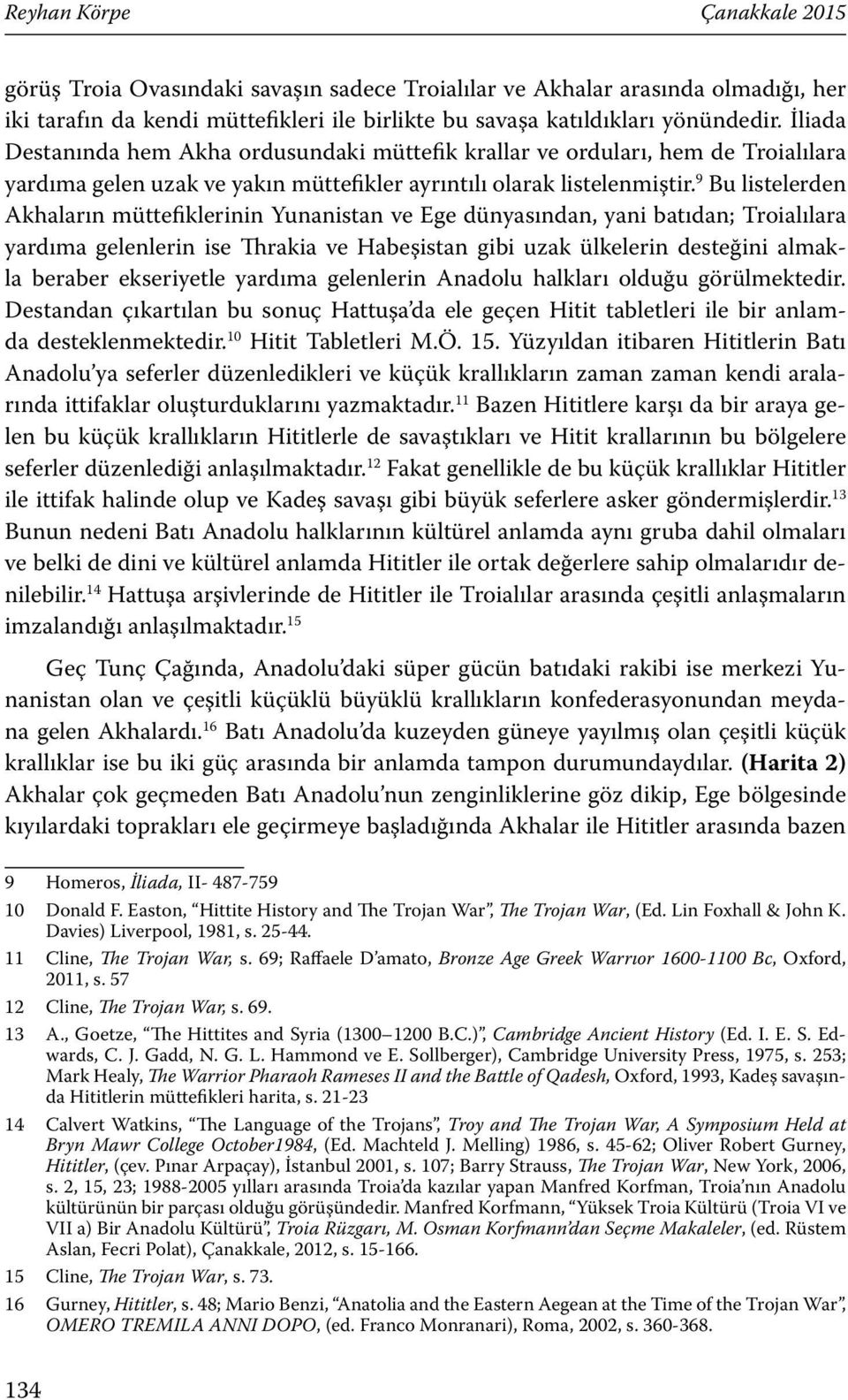 9 Bu listelerden Akhaların müttefiklerinin Yunanistan ve Ege dünyasından, yani batıdan; Troialılara yardıma gelenlerin ise Thrakia ve Habeşistan gibi uzak ülkelerin desteğini almakla beraber