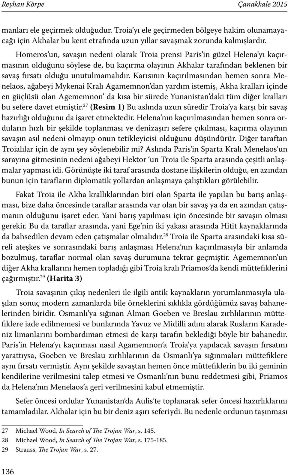 Karısının kaçırılmasından hemen sonra Menelaos, ağabeyi Mykenai Kralı Agamemnon dan yardım istemiş, Akha kralları içinde en güçlüsü olan Agememnon da kısa bir sürede Yunanistan daki tüm diğer