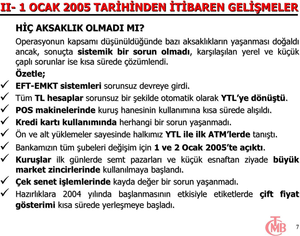 Özetle; EFT-EMKT sistemleri sorunsuz devreye girdi. Tüm TL hesaplar sorunsuz bir şekilde otomatik olarak YTL ye dönüştü. POS makinelerinde kuruş hanesinin kullanımına kısa sürede alışıldı.