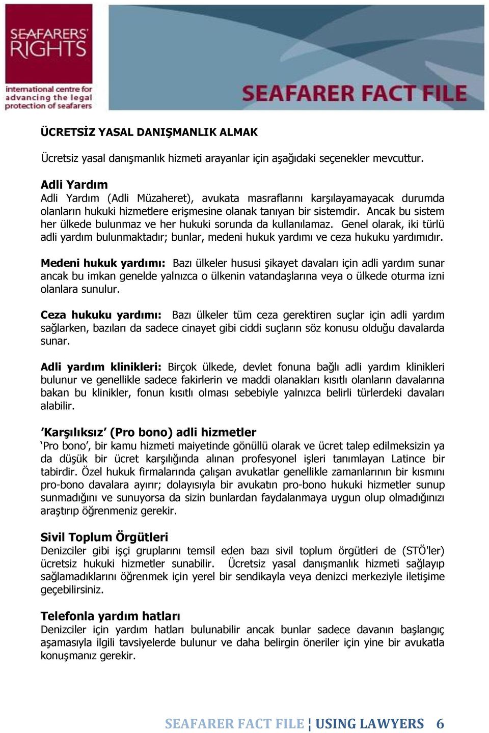 Ancak bu sistem her ülkede bulunmaz ve her hukuki sorunda da kullanılamaz. Genel olarak, iki türlü adli yardım bulunmaktadır; bunlar, medeni hukuk yardımı ve ceza hukuku yardımıdır.