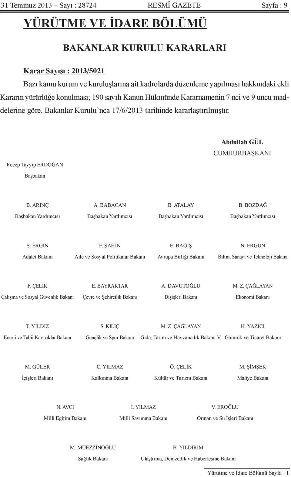 Recep Tayyip ERDOĞAN Abdullah GÜL CUMHURBAŞKANI Başbakan B. ARINÇ A. BABACAN B. ATALAY B. BOZDAĞ Başbakan Yardımcısı Başbakan Yardımcısı Başbakan Yardımcısı Başbakan Yardımcısı S. ERGİN F. ŞAHİN E.