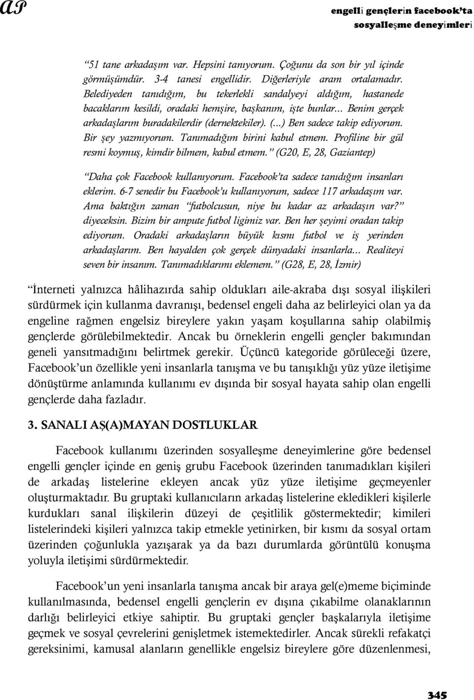 Bir şey yazmıyorum. Tanımadığım birini kabul etmem. Profiline bir gül resmi koymuş, kimdir bilmem, kabul etmem. (G20, E, 28, Gaziantep) Daha çok Facebook kullanıyorum.