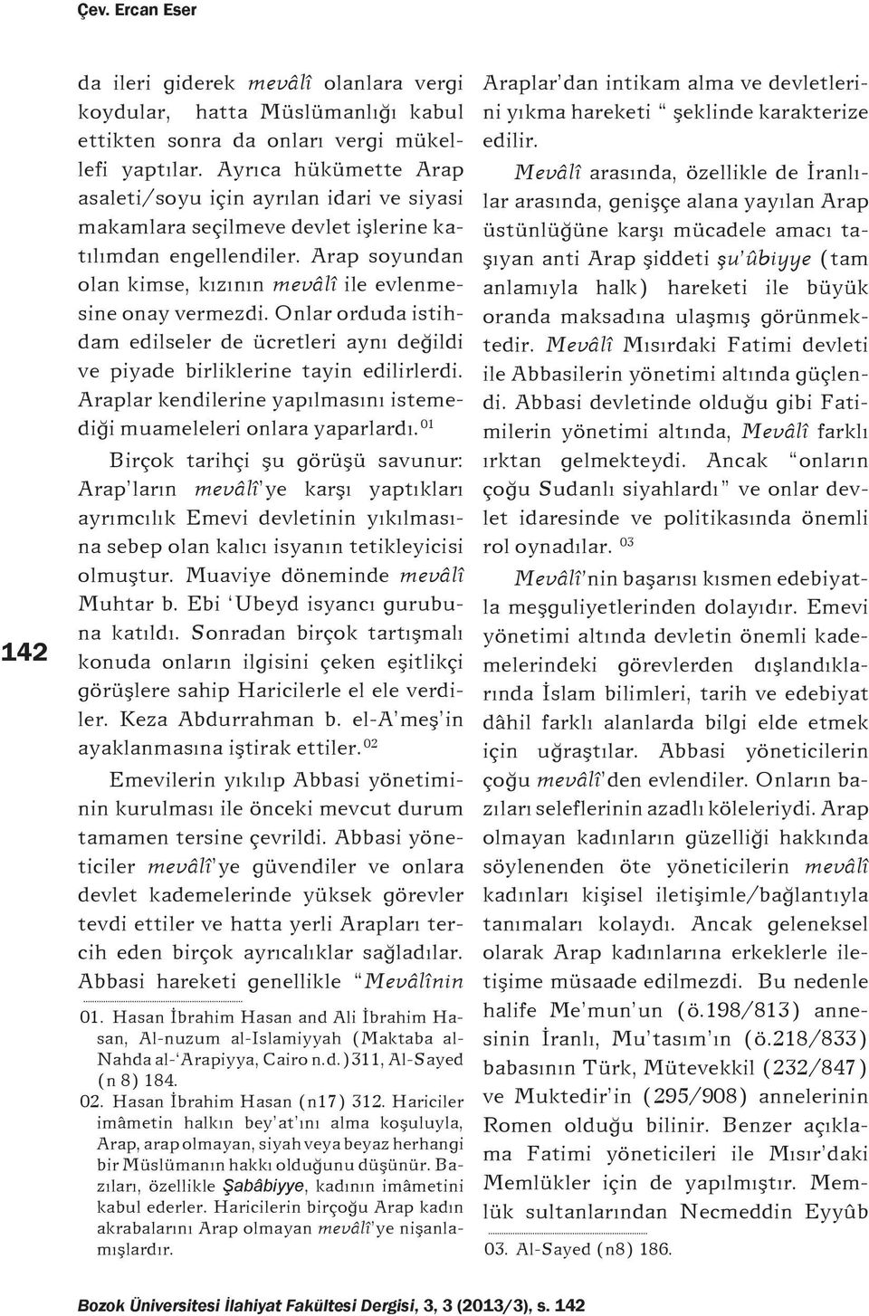 Onlar orduda istihdam edilseler de ücretleri ayný deðildi ve piyade birliklerine tayin edilirlerdi. Araplar kendilerine yapýlmasýný istemediði muameleleri onlara yaparlardý.