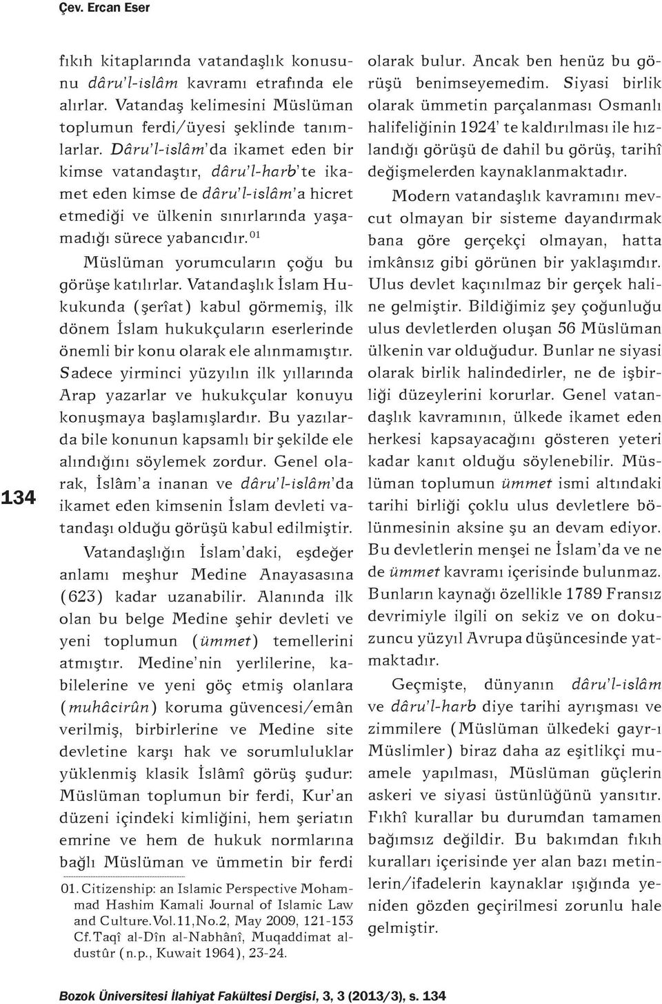 01 Müslüman yorumcularýn çoðu bu görüþe katýlýrlar. Vatandaþlýk Ýslam Hukukunda (þerîat) kabul görmemiþ, ilk dönem Ýslam hukukçularýn eserlerinde önemli bir konu olarak ele alýnmamýþtýr.