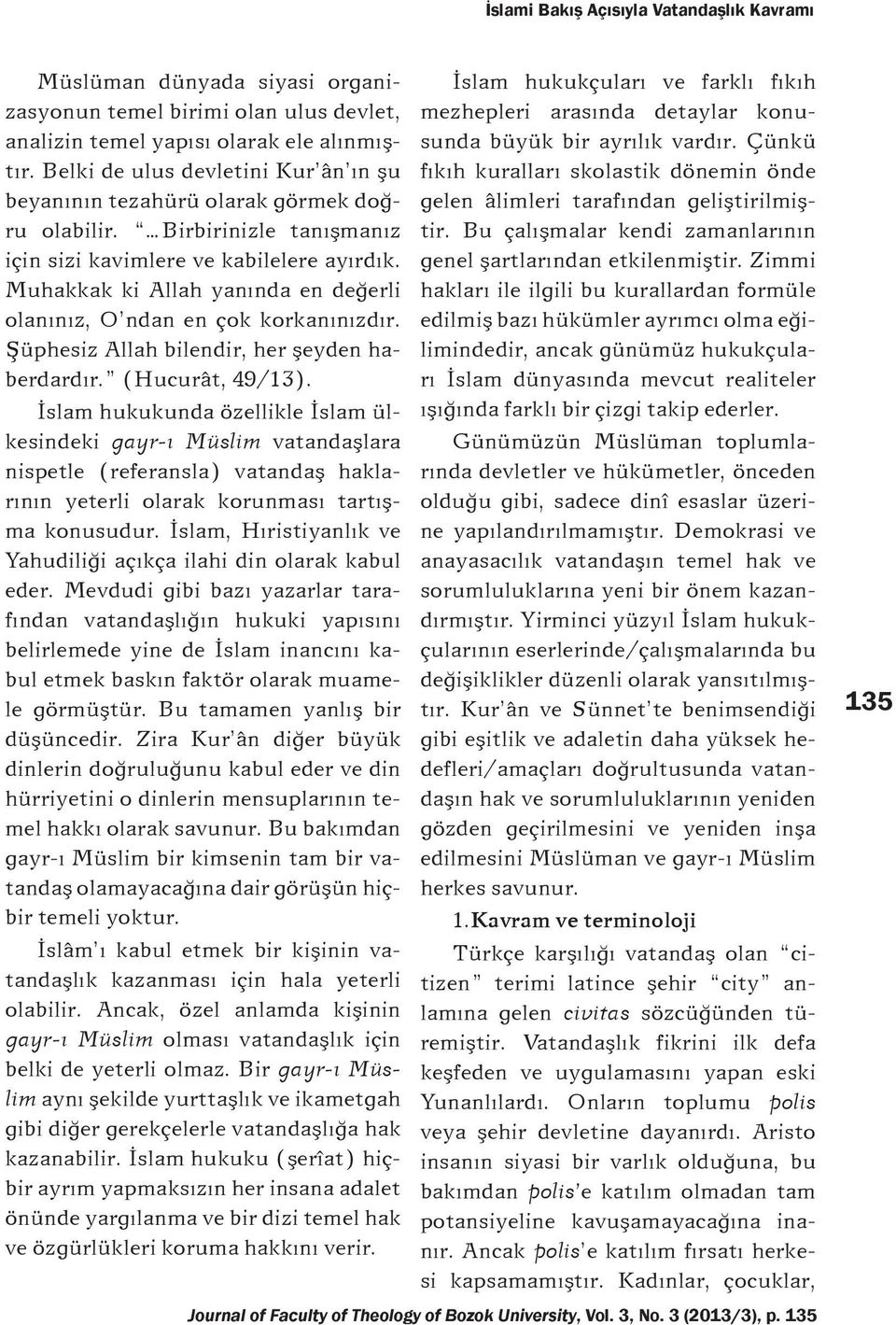 Muhakkak ki Allah yanýnda en deðerli olanýnýz, O ndan en çok korkanýnýzdýr. Þüphesiz Allah bilendir, her þeyden haberdardýr. (Hucurât, 49/13).