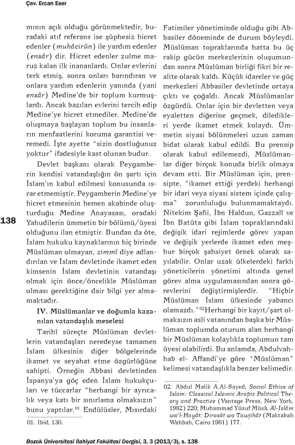 Medine de oluþmaya baþlayan toplum bu insanlarýn menfaatlerini koruma garantisi veremedi. Ýþte ayette sizin dostluðunuz yoktur ifadesiyle kast olunan budur.