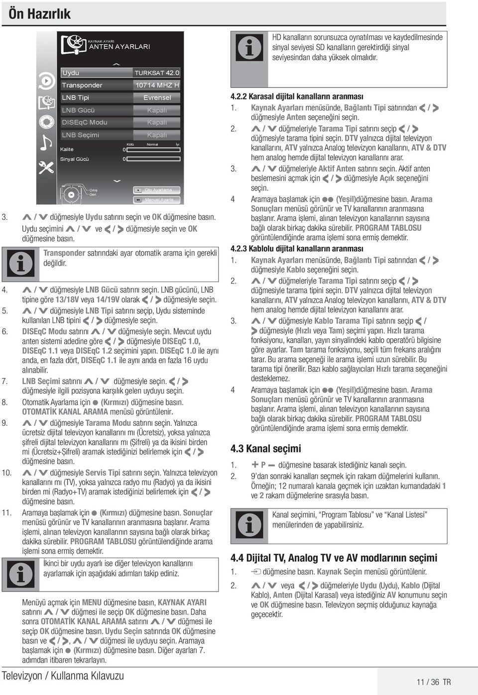 . 3. Λ / V düğmesiyle Uydu satırını seçin ve OK düğmesine basın. Uydu seçimini Λ / V ve < / > düğmesiyle seçin ve OK düğmesine basın. Transponder satırındaki ayar otomatik arama için gerekli değildir.