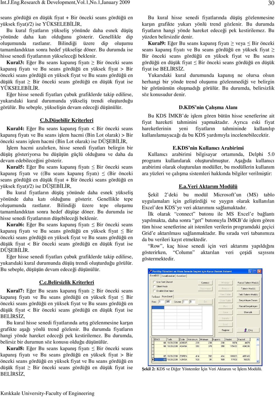 Kural3: Eğer Bu seans kapanış fiyatı Bir önceki seans kapanış fiyatı ve Bu seans gördüğü en yüksek fiyat > Bir düşük fiyat Bir önceki seans gördüğü en düşük fiyat ise YÜKSELEBİLİR.