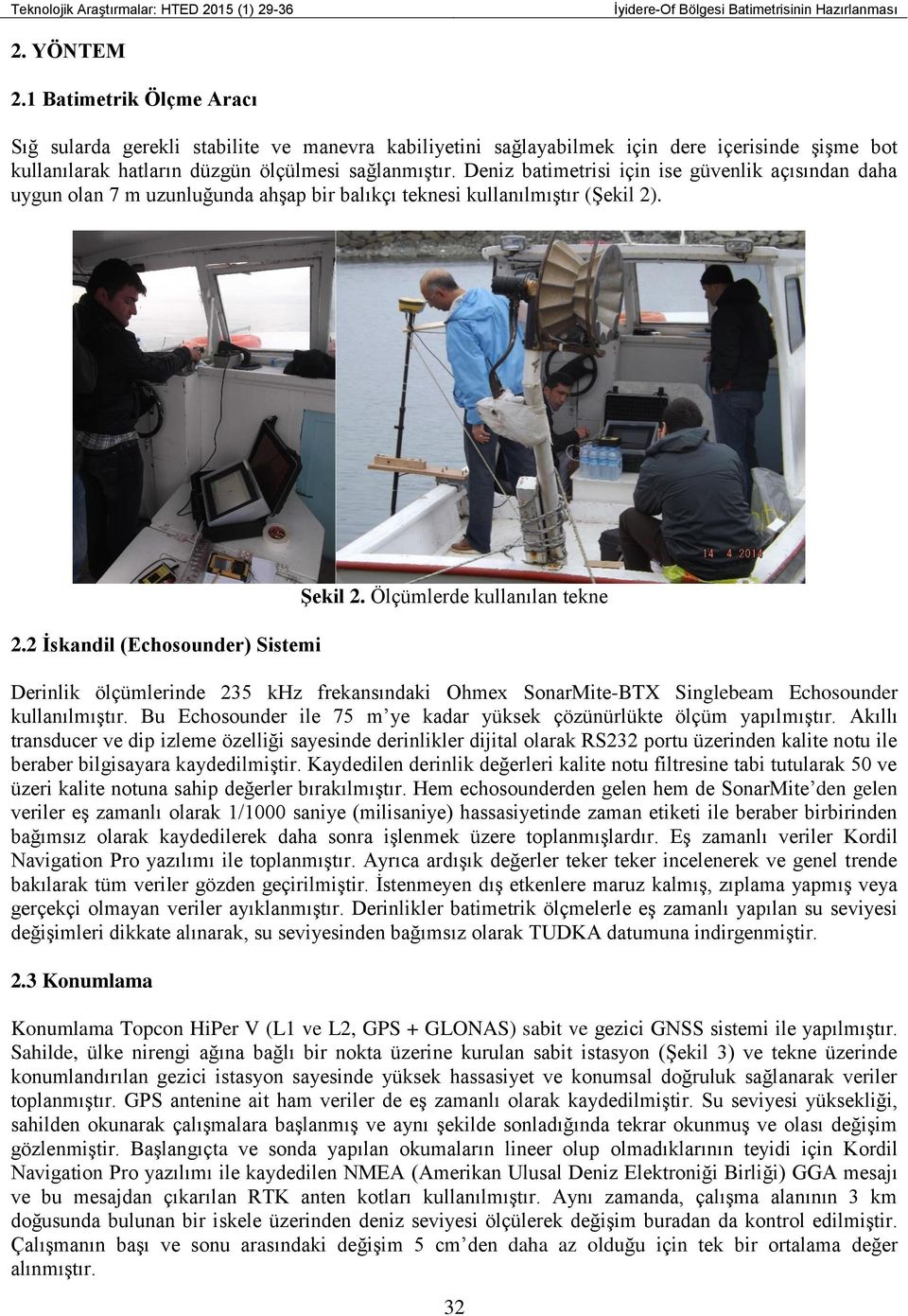 Deniz batimetrisi için ise güvenlik açısından daha uygun olan 7 m uzunluğunda ahşap bir balıkçı teknesi kullanılmıştır (Şekil 2). 2.2 İskandil (Echosounder) Sistemi Şekil 2.