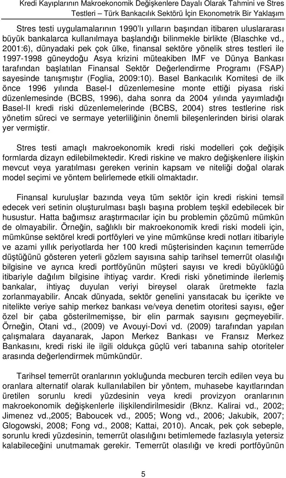 , 2001:6), dünyadaki pek çok ülke, finansal sektöre yönelik stres testleri ile 1997-1998 güneydou Asya krizini müteakiben IMF ve Dünya Bankas tarafndan balatlan Finansal Sektör Deerlendirme Program