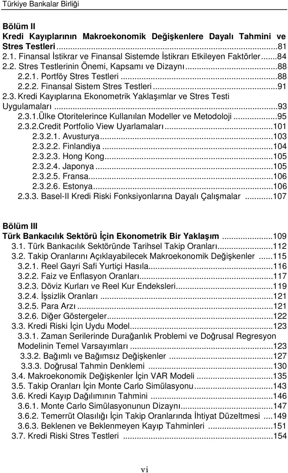 ..95 2.3.2.Credit Portfolio View Uyarlamalar...101 2.3.2.1. Avusturya...103 2.3.2.2. Finlandiya...104 2.3.2.3. Hong Kong...105 2.3.2.4. Japonya...105 2.3.2.5. Fransa...106 2.3.2.6. Estonya...106 2.3.3. Basel-II Kredi Riski Fonksiyonlarna Dayal Çalmalar.