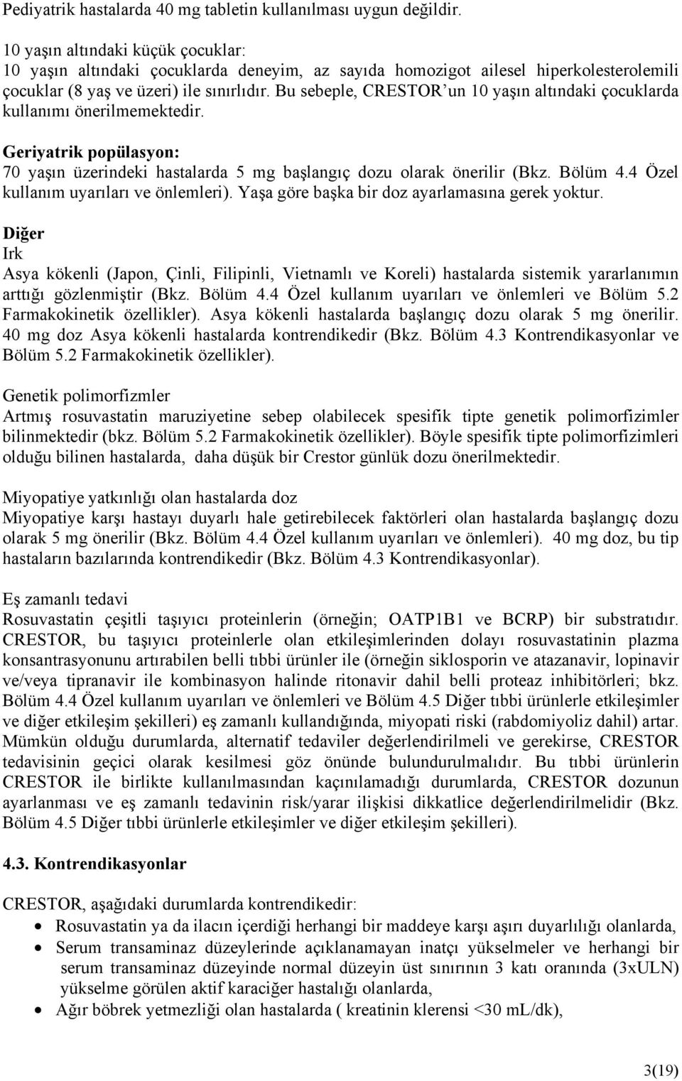 Bu sebeple, CRESTOR un 10 yaşın altındaki çocuklarda kullanımı önerilmemektedir. Geriyatrik popülasyon: 70 yaşın üzerindeki hastalarda 5 mg başlangıç dozu olarak önerilir (Bkz. Bölüm 4.