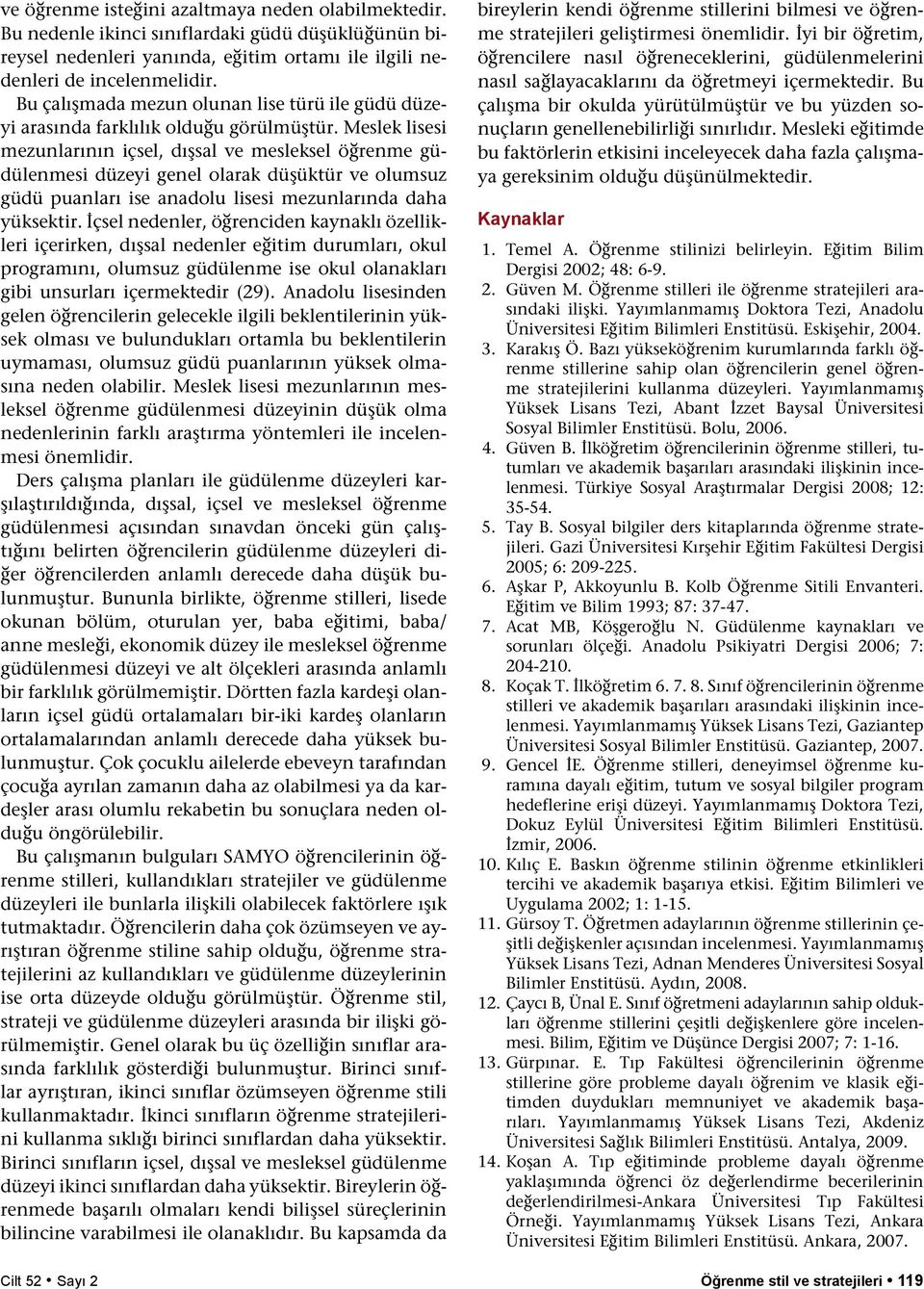 Meslek lisesi mezunlarının içsel, dışsal ve mesleksel öğrenme güdülenmesi düzeyi genel olarak düşüktür ve olumsuz güdü puanları ise anadolu lisesi mezunlarında daha yüksektir.