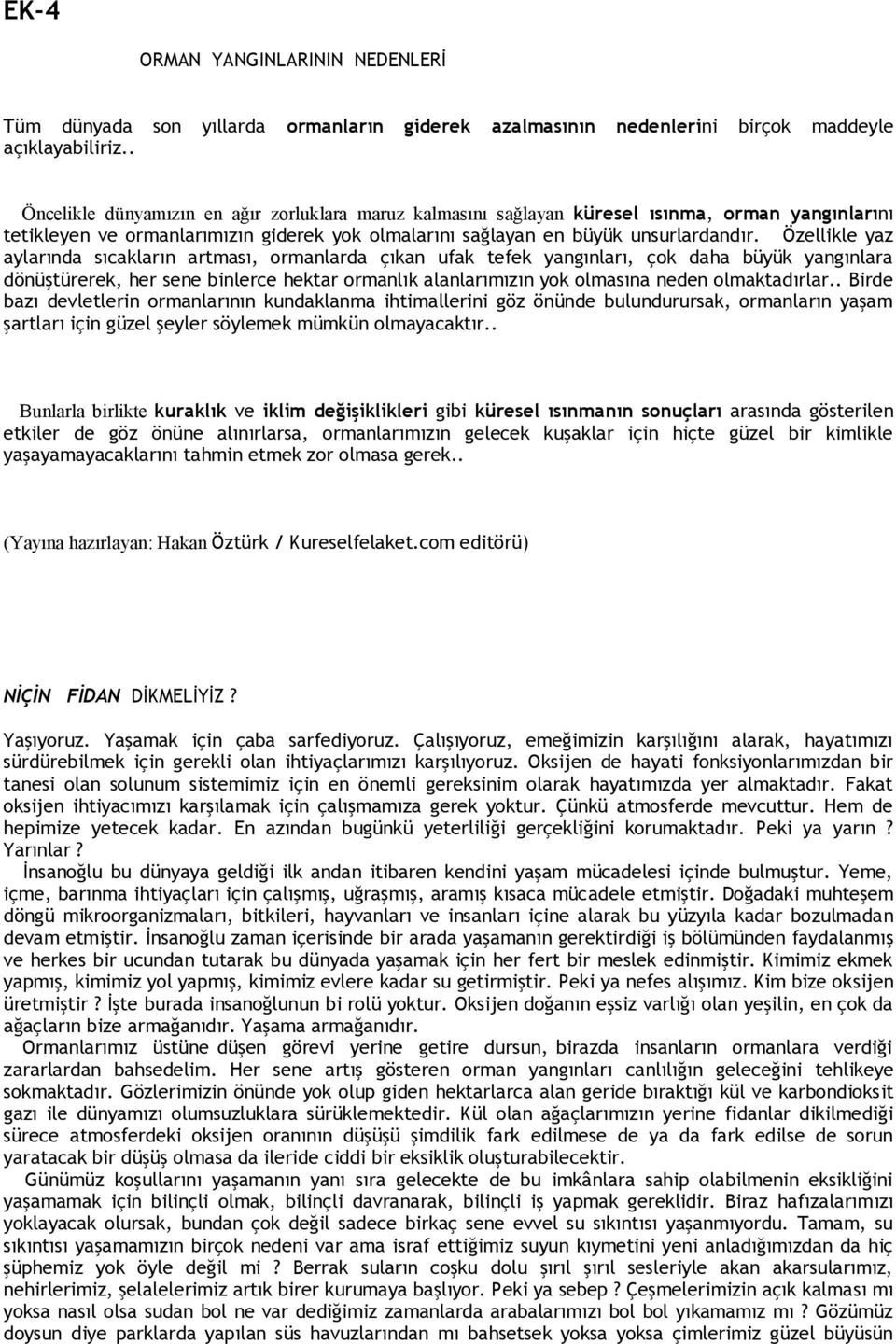 Özellikle yaz aylarında sıcakların artması, ormanlarda çıkan ufak tefek yangınları, çok daha büyük yangınlara dönüştürerek, her sene binlerce hektar ormanlık alanlarımızın yok olmasına neden