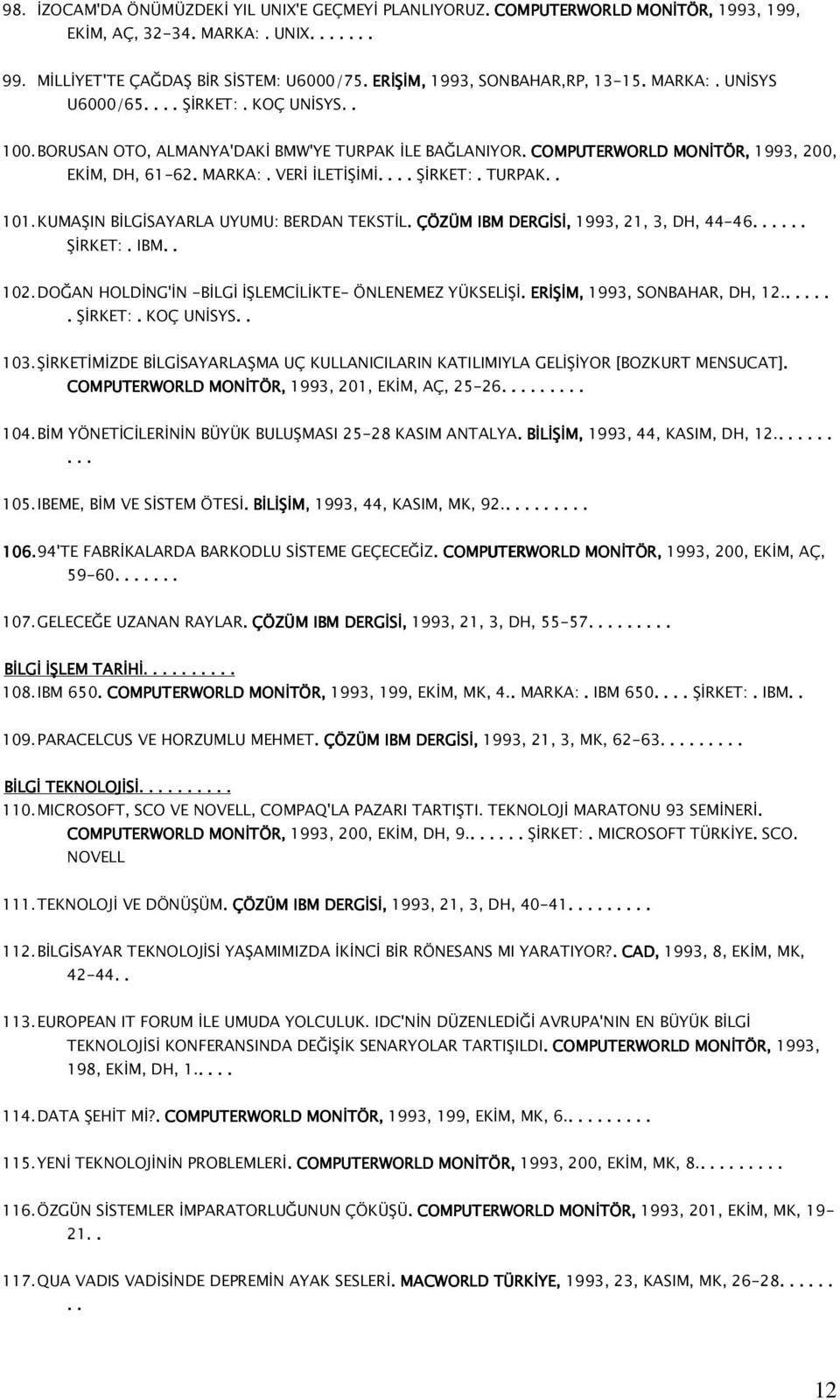 MARKA:. VERİ İLETİŞİMİ..... ŞİRKET:. TURPAK... 101. KUMAŞIN BİLGİSAYARLA UYUMU: BERDAN TEKSTİL.. ÇÖZÜM IBM DERGİSİ, 1993, 21, 3, DH, 44-46....... ŞİRKET:. IBM... 102.