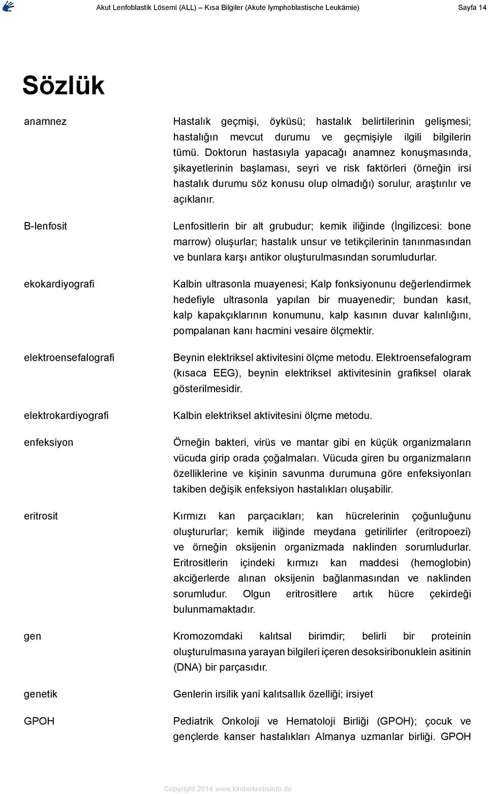 Doktorun hastasıyla yapacağı anamnez konuşmasında, şikayetlerinin başlaması, seyri ve risk faktörleri (örneğin irsi hastalık durumu söz konusu olup olmadığı) sorulur, araştırılır ve açıklanır.