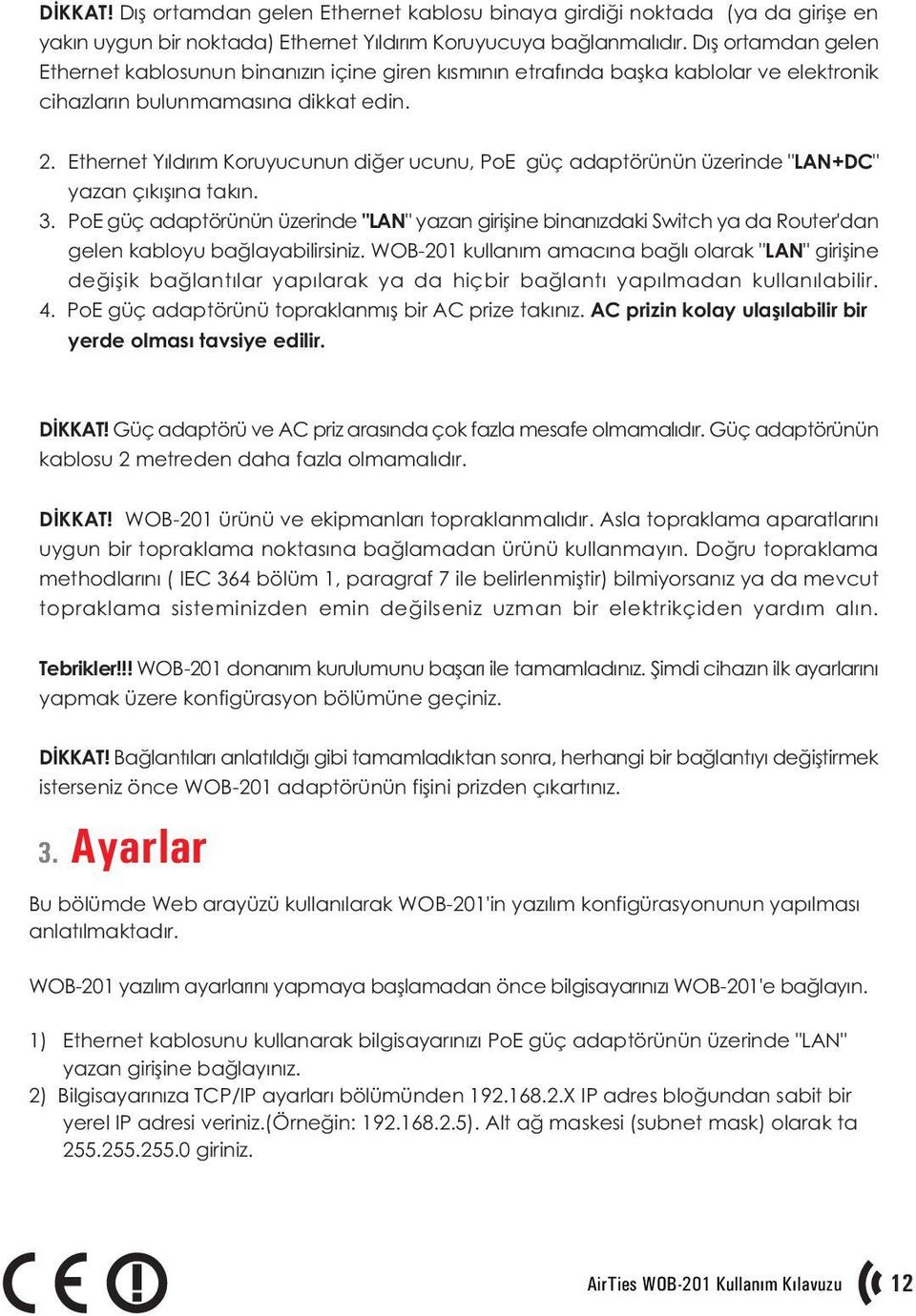 Ethernet Yýldýrým Koruyucunun diðer ucunu, PoE güç adaptörünün üzerinde "LAN+DC" yazan çýkýþýna takýn. 3.