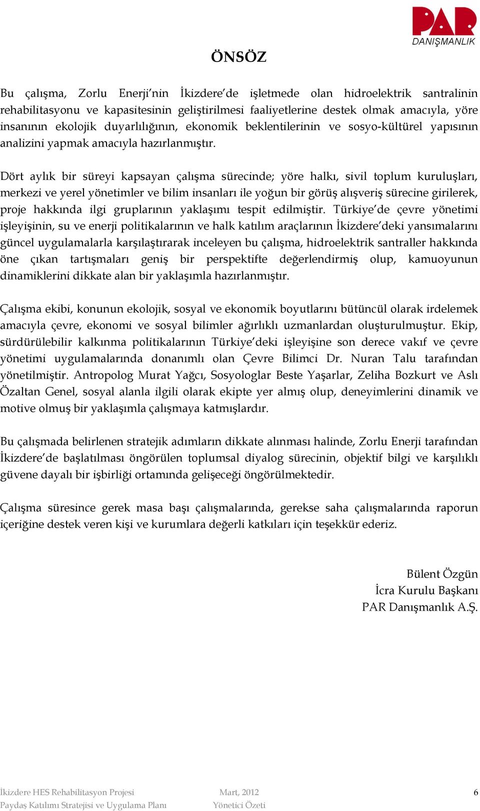 Dört aylık bir süreyi kapsayan çalışma sürecinde; yöre halkı, sivil tplum kuruluşları, merkezi ve yerel yönetimler ve bilim insanları ile yğun bir görüş alışveriş sürecine girilerek, prje hakkında