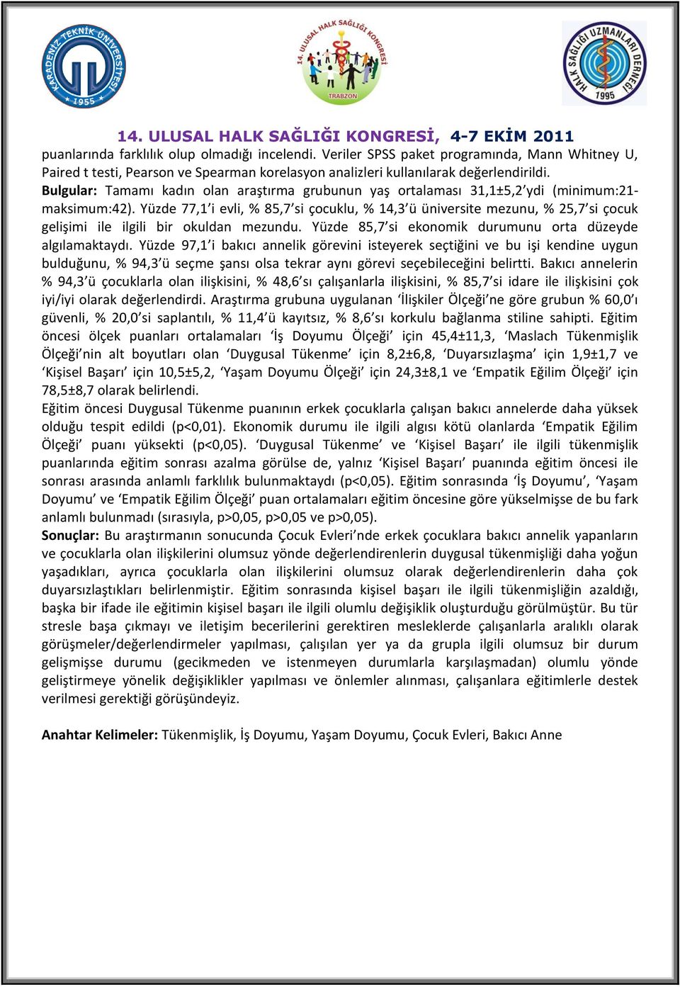 Yüzde 77,1 i evli, % 85,7 si çocuklu, % 14,3 ü üniversite mezunu, % 25,7 si çocuk gelişimi ile ilgili bir okuldan mezundu. Yüzde 85,7 si ekonomik durumunu orta düzeyde algılamaktaydı.