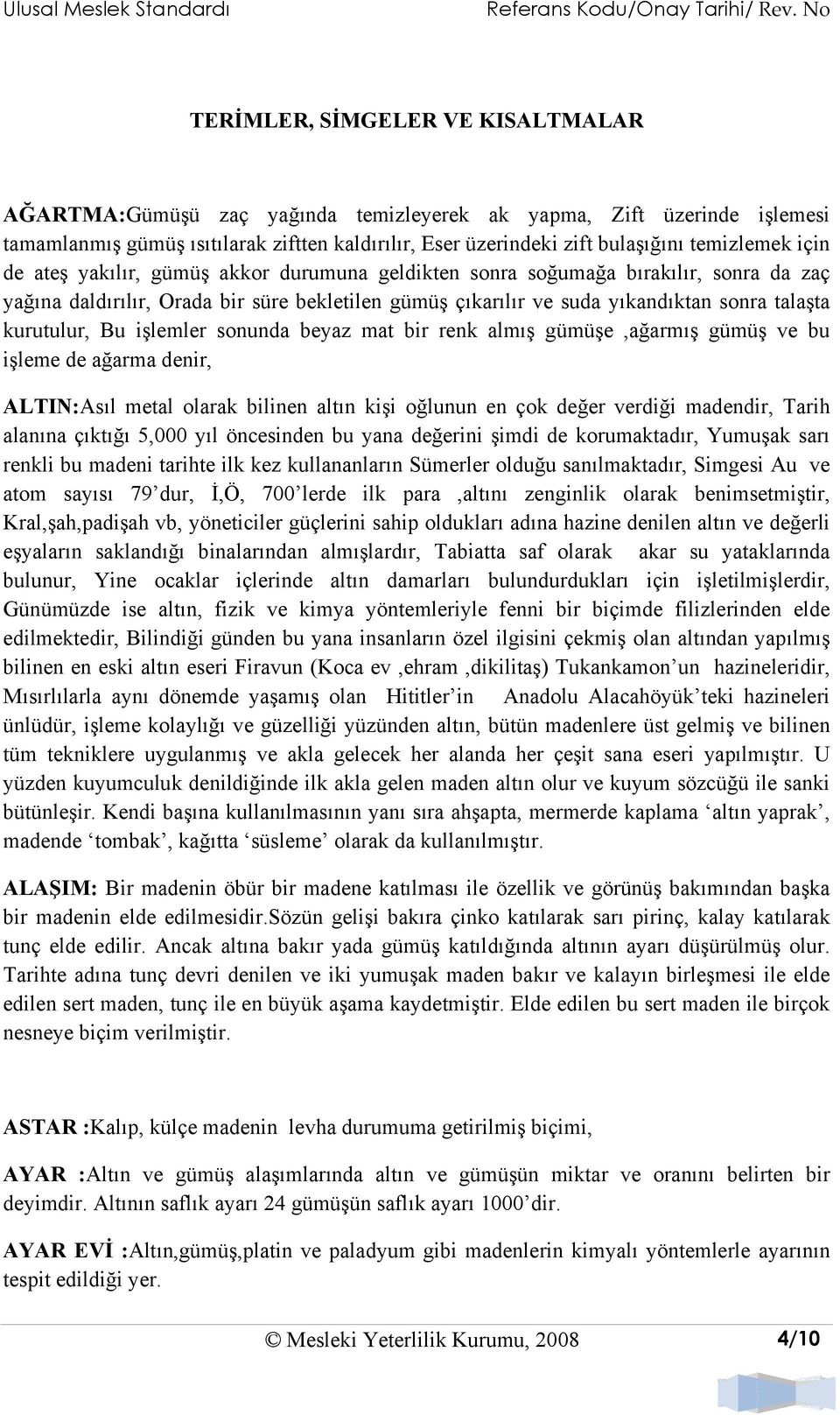 Bu işlemler sonunda beyaz mat bir renk almış gümüşe,ağarmış gümüş ve bu işleme de ağarma denir, ALTIN:Asıl metal olarak bilinen altın kişi oğlunun en çok değer verdiği madendir, Tarih alanına çıktığı