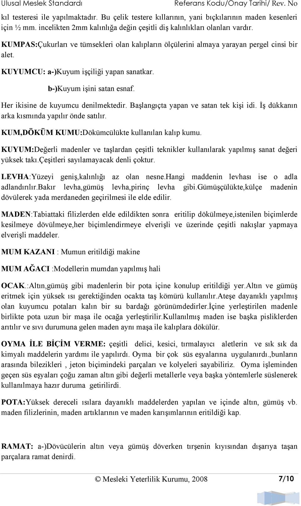 Her ikisine de kuyumcu denilmektedir. Başlangıçta yapan ve satan tek kişi idi. İş dükkanın arka kısmında yapılır önde satılır. KUM,DÖKÜM KUMU:Dökümcülükte kullanılan kalıp kumu.