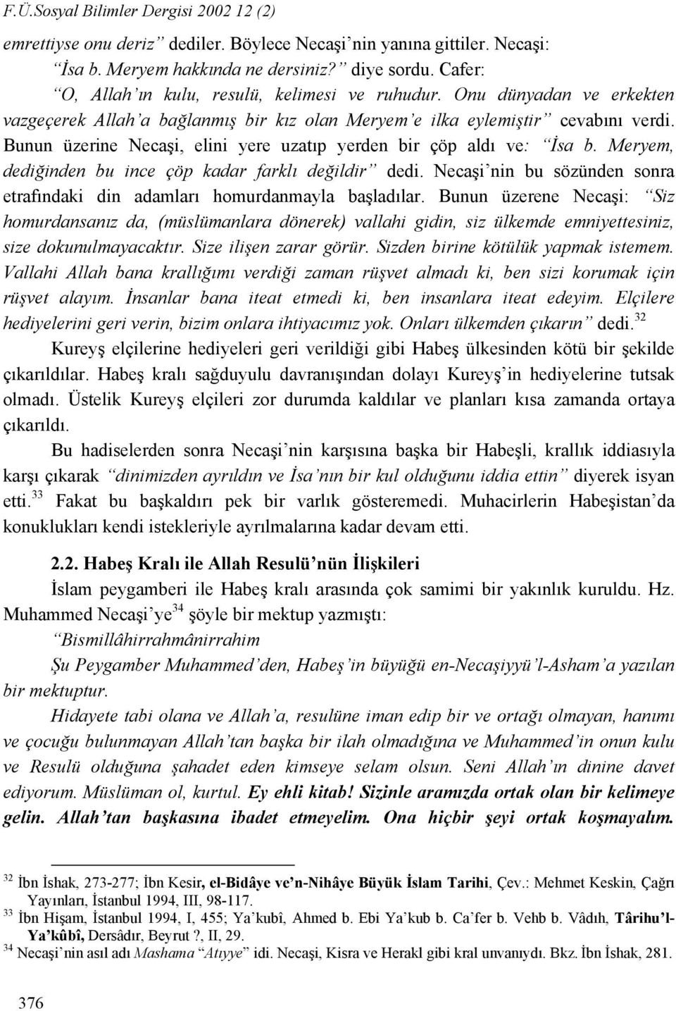 Bunun üzerine Necaşi, elini yere uzatıp yerden bir çöp aldı ve: İsa b. Meryem, dediğinden bu ince çöp kadar farklı değildir dedi.