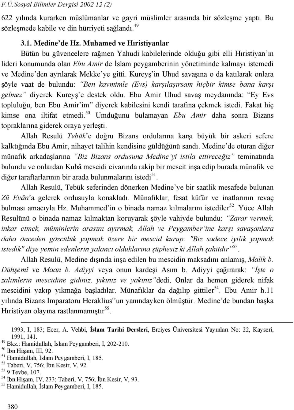 den ayrılarak Mekke ye gitti. Kureyş in Uhud savaşına o da katılarak onlara şöyle vaat de bulundu: Ben kavmimle (Evs) karşılaşırsam hiçbir kimse bana karşı gelmez diyerek Kureyş e destek oldu.