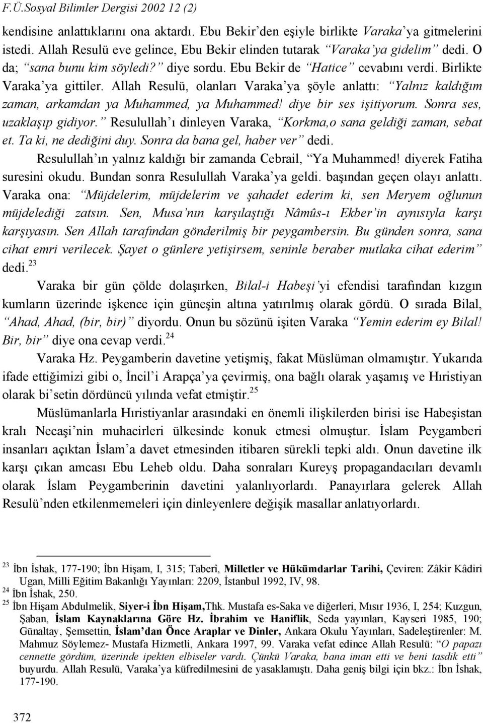 Allah Resulü, olanları Varaka ya şöyle anlattı: Yalnız kaldığım zaman, arkamdan ya Muhammed, ya Muhammed! diye bir ses işitiyorum. Sonra ses, uzaklaşıp gidiyor.