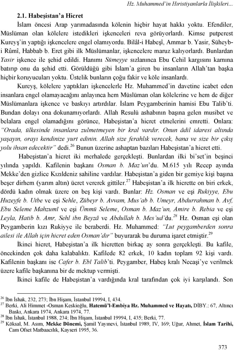 Eret gibi ilk Müslümanlar, işkencelere maruz kalıyorlardı. Bunlardan Yasir işkence ile şehid edildi. Hanımı Sümeyye sızlanınca Ebu Cehil kargısını karnına batırıp onu da şehid etti.