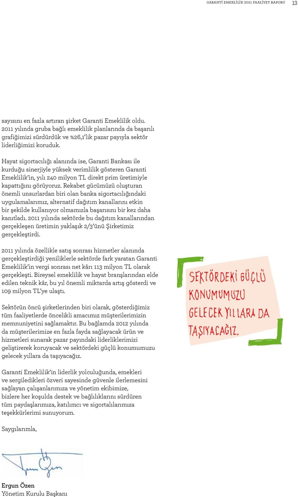 Hayat sigortacılığı alanında ise, Garanti Bankası ile kurduğu sinerjiyle yüksek verimlilik gösteren Garanti Emeklilik in, yılı 240 milyon TL direkt prim üretimiyle kapattığını görüyoruz.