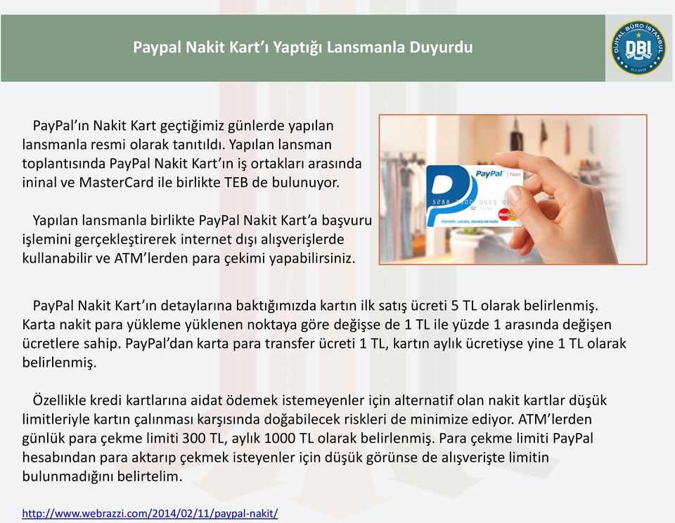 Yapılan lansmanla birlikte PayPal Nakit Kart a başvuru işlemini gerçekleştirerek internet dışı alışverişlerde kullanabilir ve ATM lerden para çekimi yapabilirsiniz.