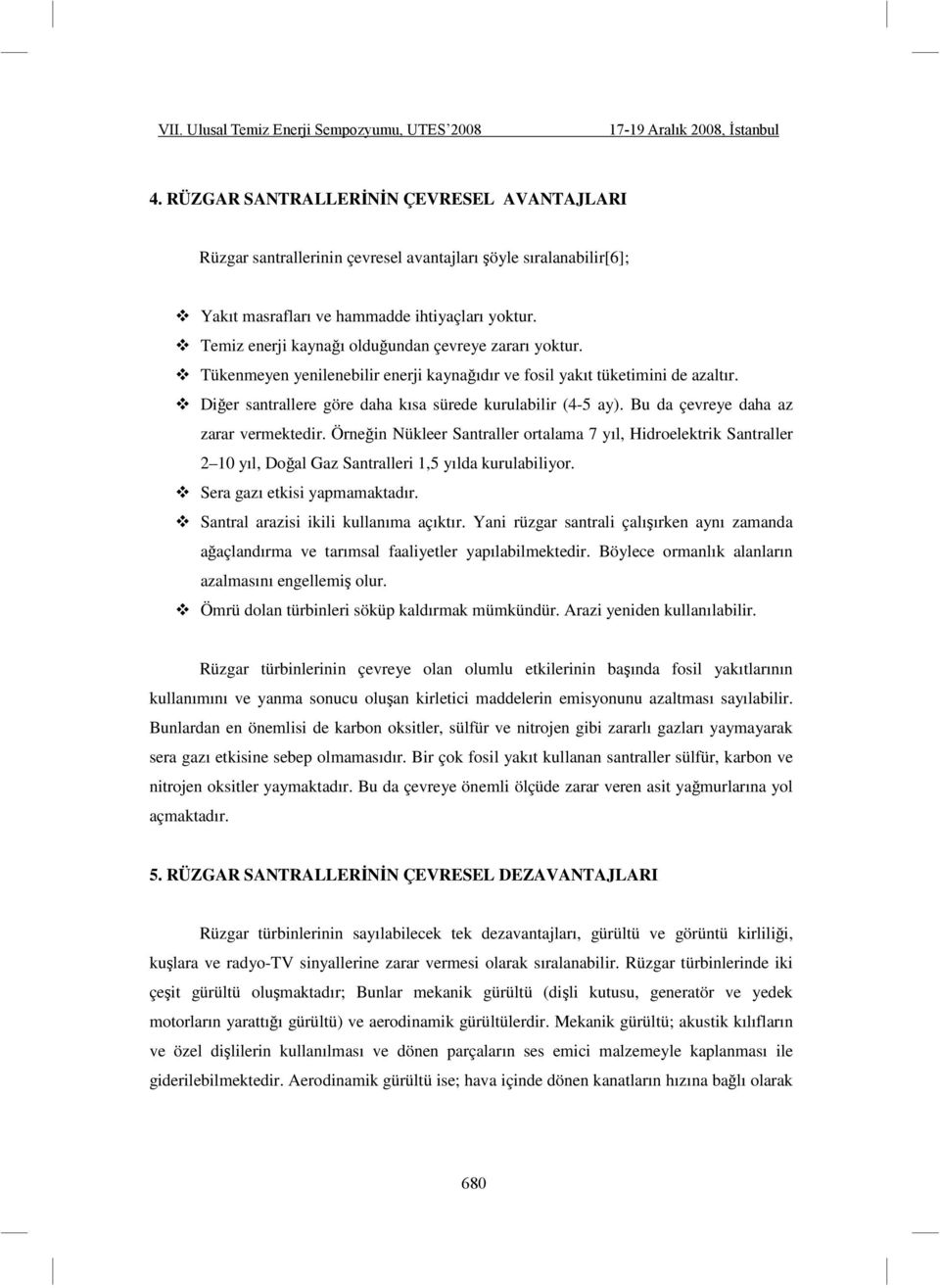 Bu da çevreye daha az zarar vermektedir. Örneğin Nükleer Santraller ortalama 7 yıl, Hidroelektrik Santraller 2 10 yıl, Doğal Gaz Santralleri 1,5 yılda kurulabiliyor. Sera gazı etkisi yapmamaktadır.