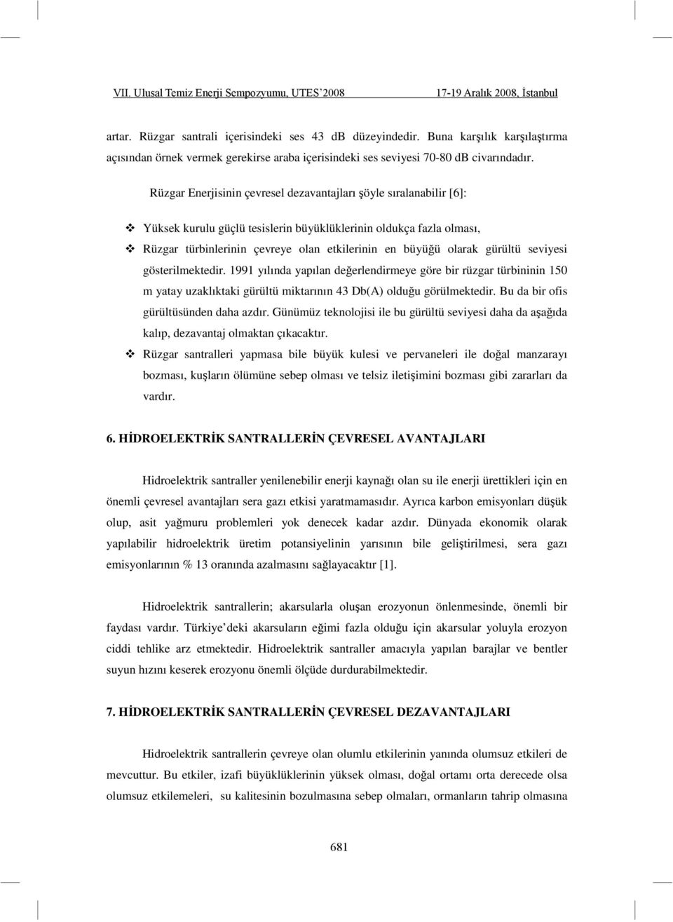 gürültü seviyesi gösterilmektedir. 1991 yılında yapılan değerlendirmeye göre bir rüzgar türbininin 150 m yatay uzaklıktaki gürültü miktarının 43 Db(A) olduğu görülmektedir.