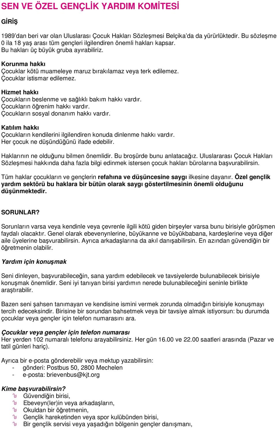 Çocuklar istismar edilemez. Hizmet hakkı Çocukların beslenme ve sağlıklı bakım hakkı vardır. Çocukların öğrenim hakkı vardır. Çocukların sosyal donanım hakkı vardır.