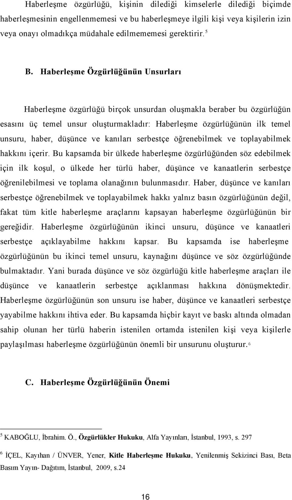 Haberleşme Özgürlüğünün Unsurları Haberleşme özgürlüğü birçok unsurdan oluşmakla beraber bu özgürlüğün esasını üç temel unsur oluşturmakladır: Haberleşme özgürlüğünün ilk temel unsuru, haber, düşünce