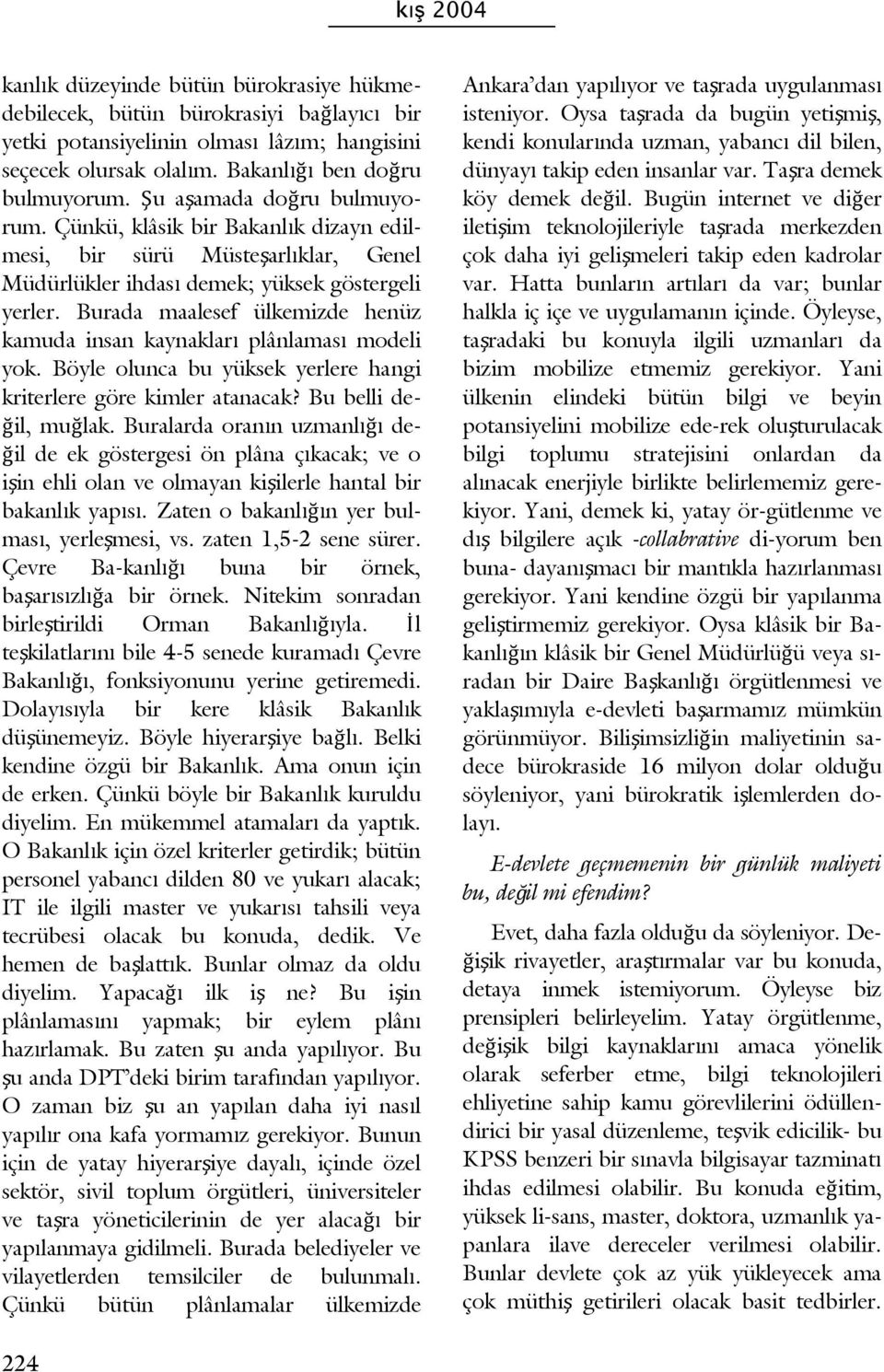 Burada maalesef ülkemizde henüz kamuda insan kaynakları plânlaması modeli yok. Böyle olunca bu yüksek yerlere hangi kriterlere göre kimler atanacak? Bu belli değil, muğlak.