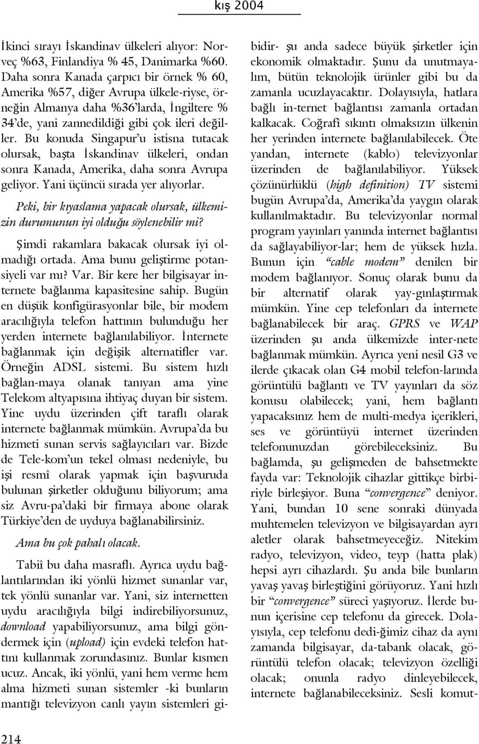 Bu konuda Singapur u istisna tutacak olursak, başta İskandinav ülkeleri, ondan sonra Kanada, Amerika, daha sonra Avrupa geliyor. Yani üçüncü sırada yer alıyorlar.