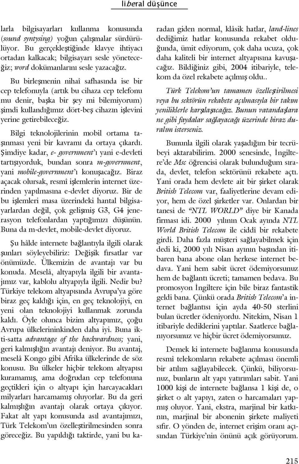 Bu birleşmenin nihaî safhasında ise bir cep telefonuyla (artık bu cihaza cep telefonu mu denir, başka bir şey mi bilemiyorum) şimdi kullandığımız dört-beş cihazın işlevini yerine getirebileceğiz.