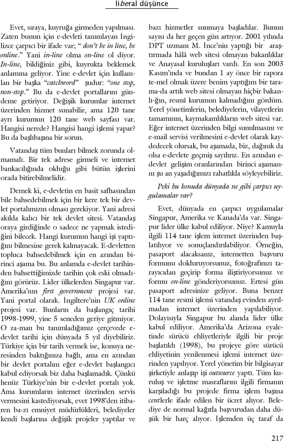 Değişik kurumlar internet üzerinden hizmet sunabilir, ama 120 tane ayrı kurumun 120 tane web sayfası var. Hangisi nerede? Hangisi hangi işlemi yapar? Bu da başlıbaşına bir sorun.