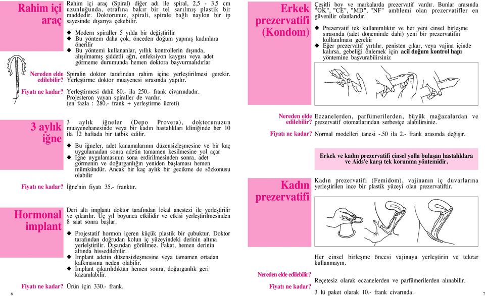 Modern spiraller 5 yılda bir de ifltirilir Bu yöntem daha çok, önceden do um yapmıfl kadınlara önerilir Bu yöntemi kullananlar, yıllık kontrollerin dıflında, alıflılmamıfl fliddetli a rı, enfeksiyon