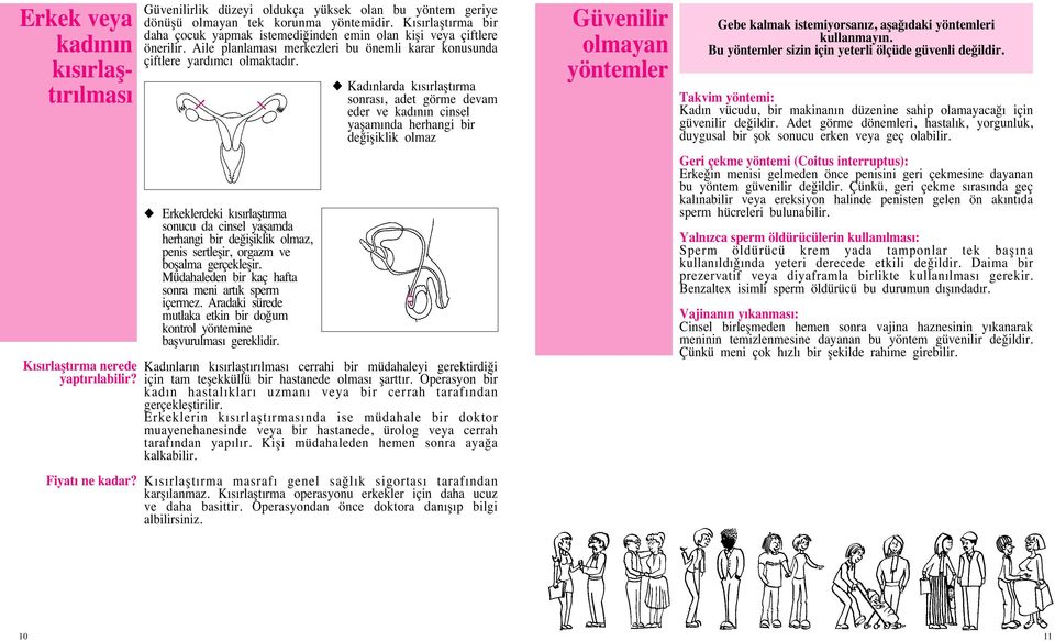 Erkeklerdeki kısırlafltırma sonucu da cinsel yaflamda herhangi bir de ifliklik olmaz, penis sertleflir, orgazm ve boflalma gerçekleflir. Müdahaleden bir kaç hafta sonra meni artık sperm içermez.